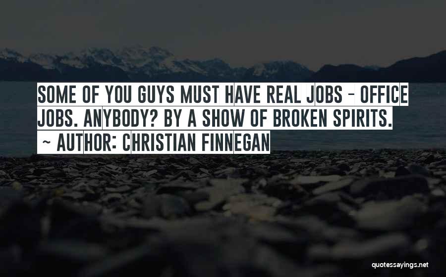 Christian Finnegan Quotes: Some Of You Guys Must Have Real Jobs - Office Jobs. Anybody? By A Show Of Broken Spirits.