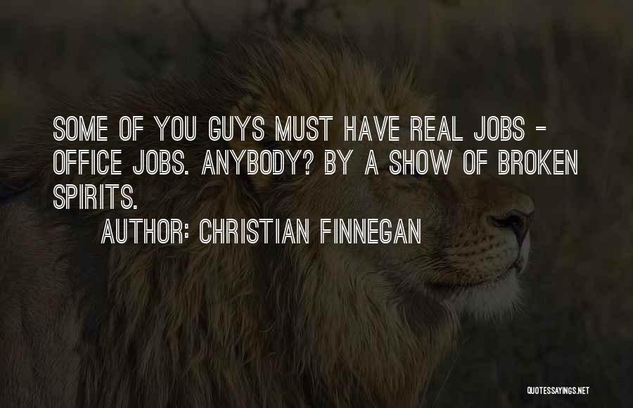 Christian Finnegan Quotes: Some Of You Guys Must Have Real Jobs - Office Jobs. Anybody? By A Show Of Broken Spirits.