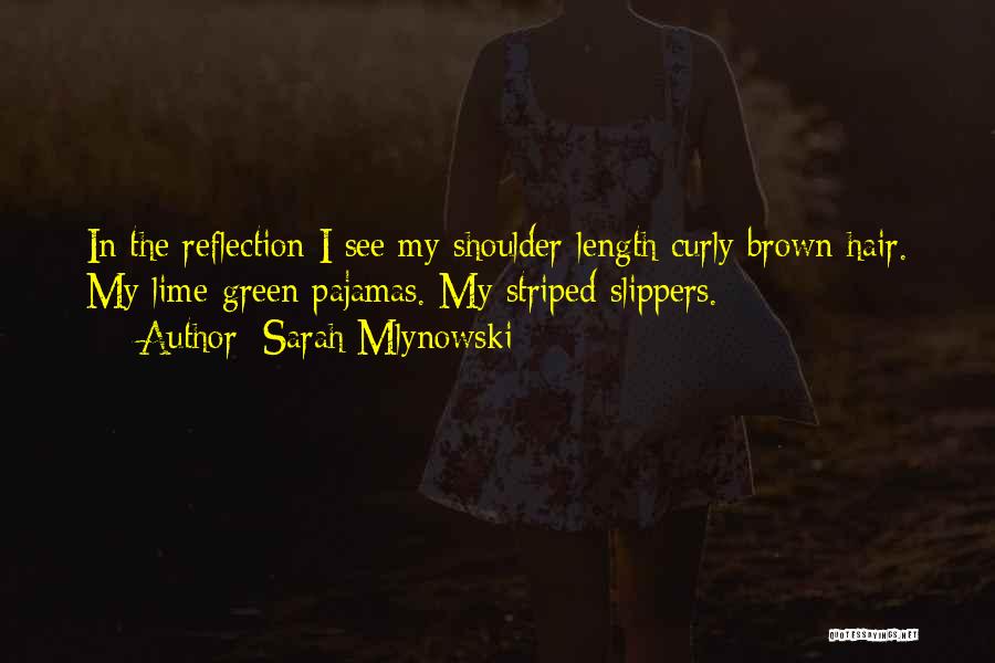 Sarah Mlynowski Quotes: In The Reflection I See My Shoulder-length Curly Brown Hair. My Lime-green Pajamas. My Striped Slippers.