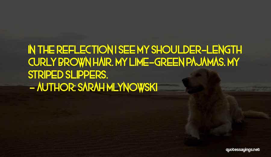 Sarah Mlynowski Quotes: In The Reflection I See My Shoulder-length Curly Brown Hair. My Lime-green Pajamas. My Striped Slippers.