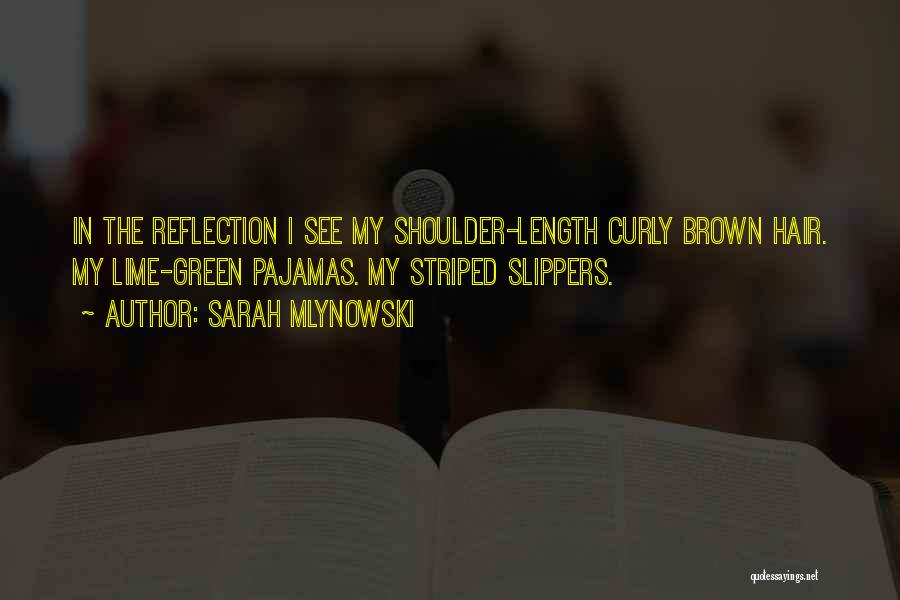 Sarah Mlynowski Quotes: In The Reflection I See My Shoulder-length Curly Brown Hair. My Lime-green Pajamas. My Striped Slippers.