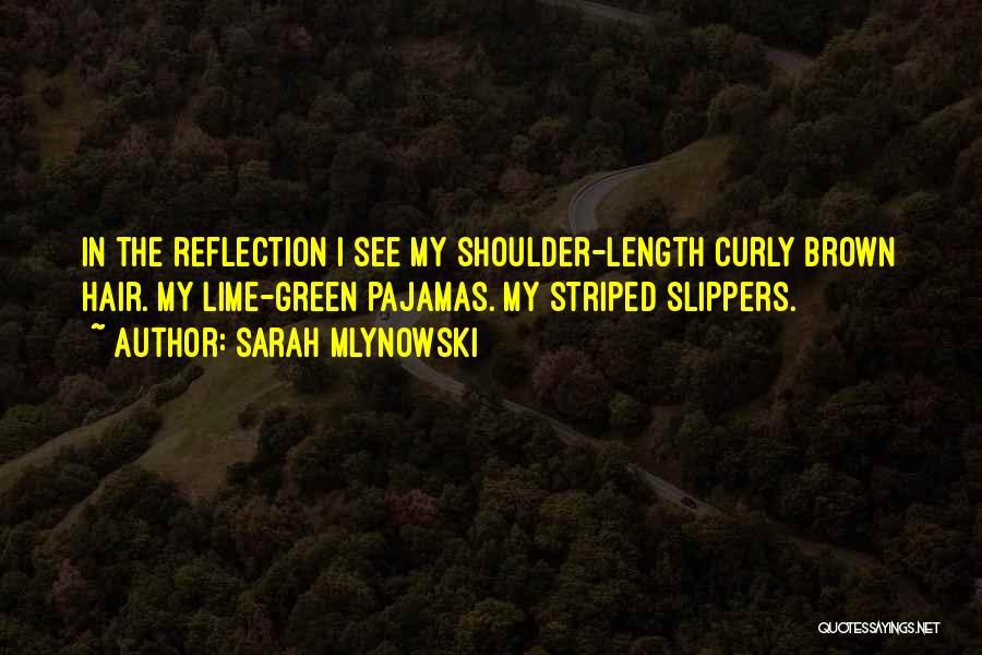 Sarah Mlynowski Quotes: In The Reflection I See My Shoulder-length Curly Brown Hair. My Lime-green Pajamas. My Striped Slippers.