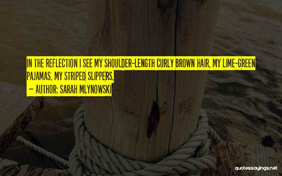 Sarah Mlynowski Quotes: In The Reflection I See My Shoulder-length Curly Brown Hair. My Lime-green Pajamas. My Striped Slippers.