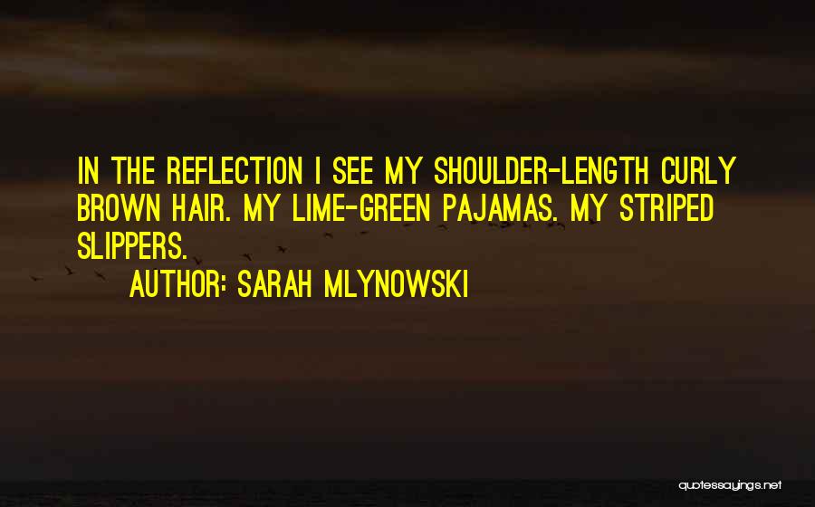 Sarah Mlynowski Quotes: In The Reflection I See My Shoulder-length Curly Brown Hair. My Lime-green Pajamas. My Striped Slippers.