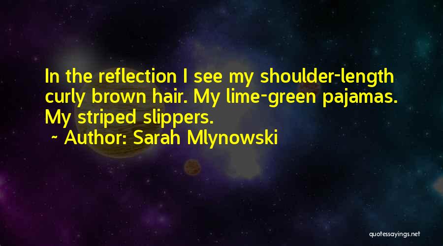 Sarah Mlynowski Quotes: In The Reflection I See My Shoulder-length Curly Brown Hair. My Lime-green Pajamas. My Striped Slippers.