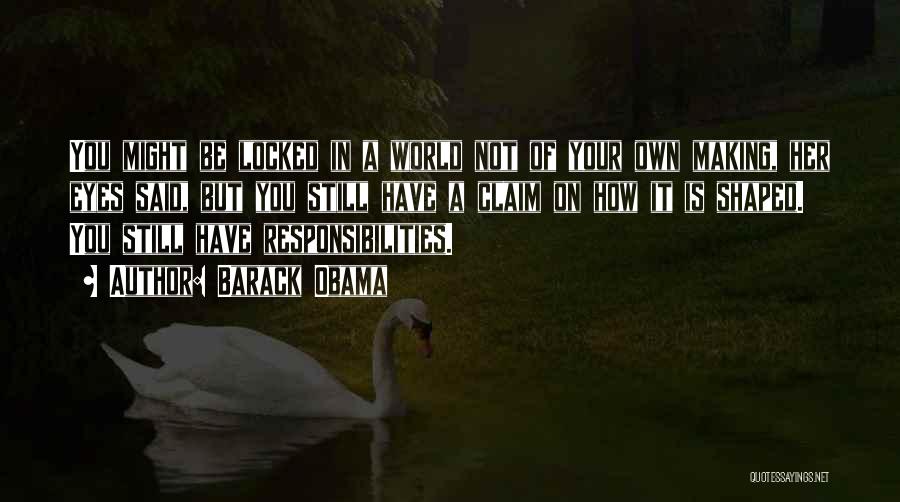 Barack Obama Quotes: You Might Be Locked In A World Not Of Your Own Making, Her Eyes Said, But You Still Have A