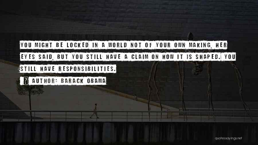 Barack Obama Quotes: You Might Be Locked In A World Not Of Your Own Making, Her Eyes Said, But You Still Have A