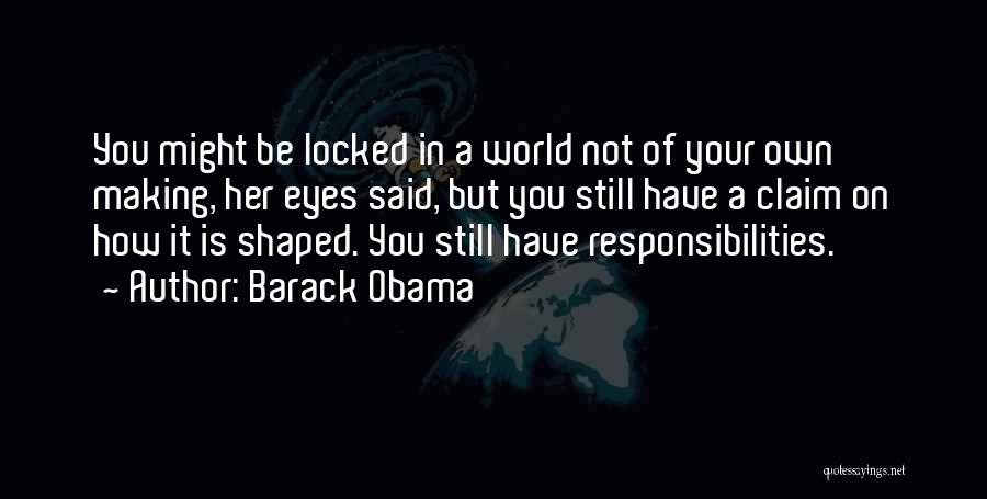 Barack Obama Quotes: You Might Be Locked In A World Not Of Your Own Making, Her Eyes Said, But You Still Have A