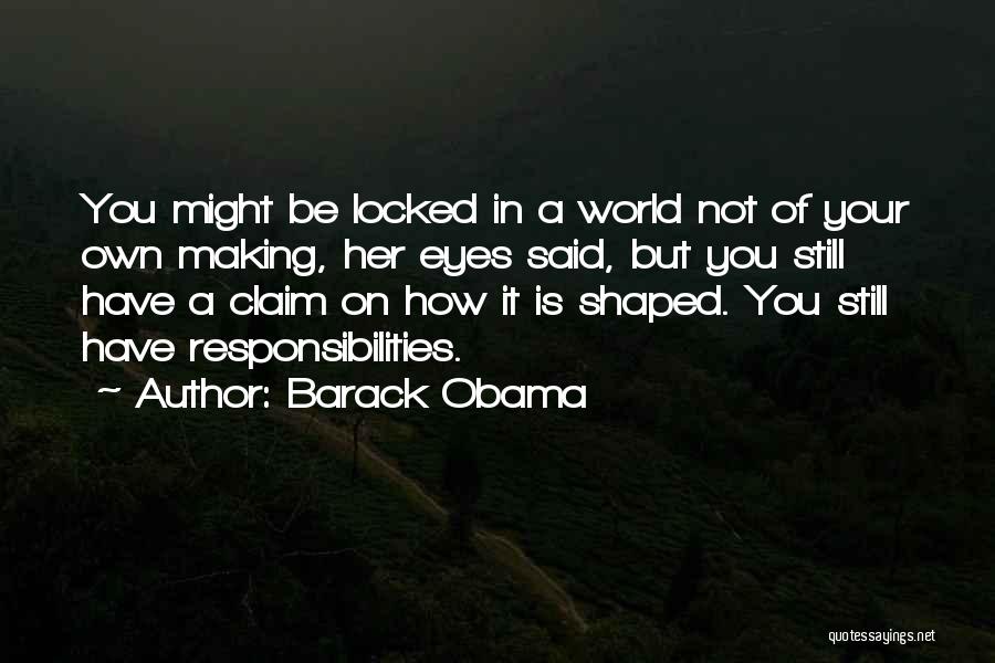 Barack Obama Quotes: You Might Be Locked In A World Not Of Your Own Making, Her Eyes Said, But You Still Have A