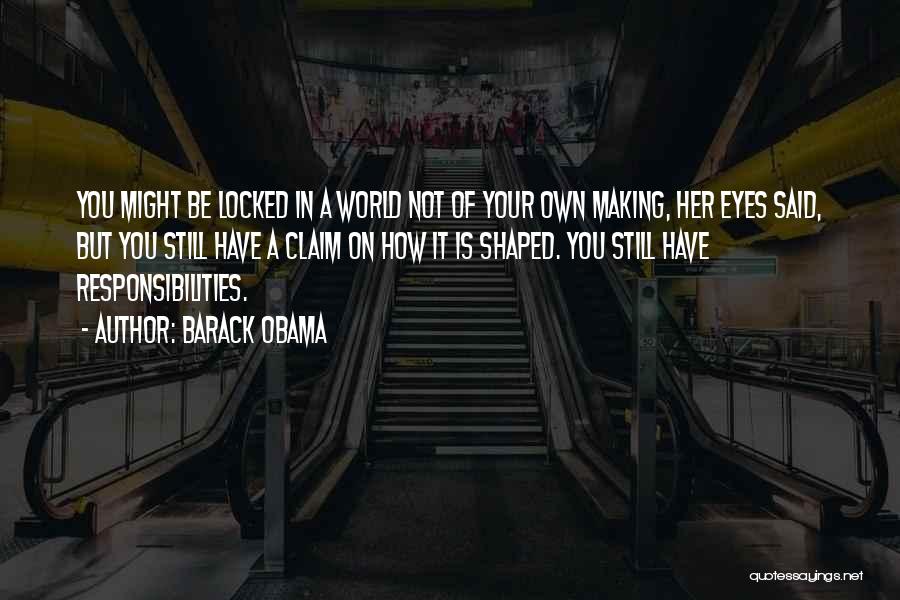 Barack Obama Quotes: You Might Be Locked In A World Not Of Your Own Making, Her Eyes Said, But You Still Have A