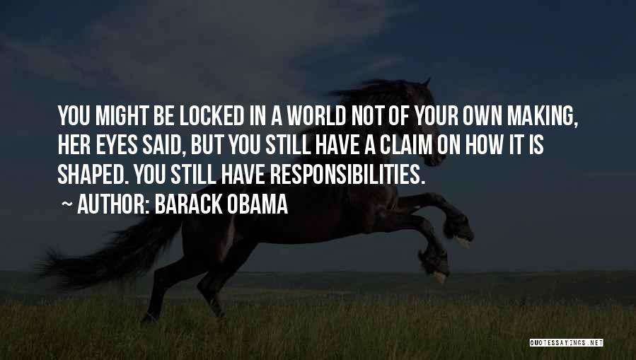 Barack Obama Quotes: You Might Be Locked In A World Not Of Your Own Making, Her Eyes Said, But You Still Have A