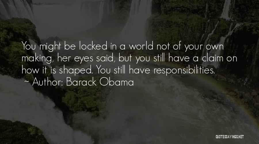 Barack Obama Quotes: You Might Be Locked In A World Not Of Your Own Making, Her Eyes Said, But You Still Have A
