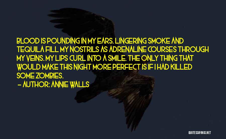 Annie Walls Quotes: Blood Is Pounding In My Ears. Lingering Smoke And Tequila Fill My Nostrils As Adrenaline Courses Through My Veins. My