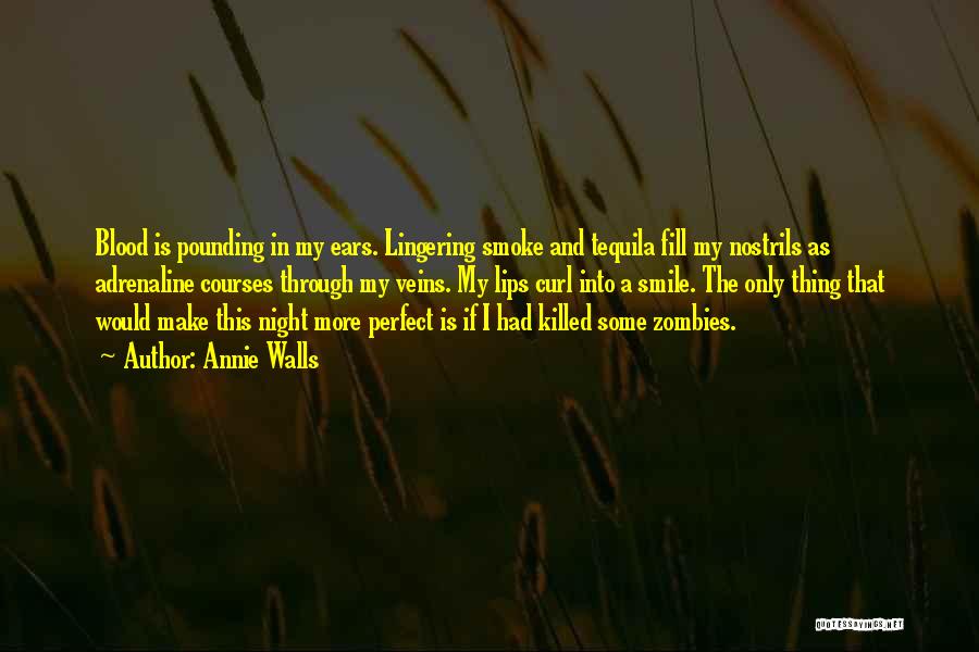 Annie Walls Quotes: Blood Is Pounding In My Ears. Lingering Smoke And Tequila Fill My Nostrils As Adrenaline Courses Through My Veins. My