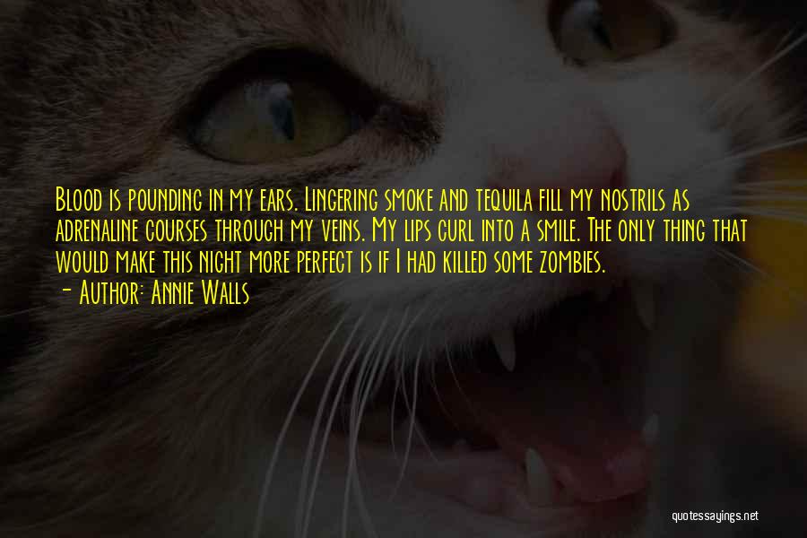 Annie Walls Quotes: Blood Is Pounding In My Ears. Lingering Smoke And Tequila Fill My Nostrils As Adrenaline Courses Through My Veins. My