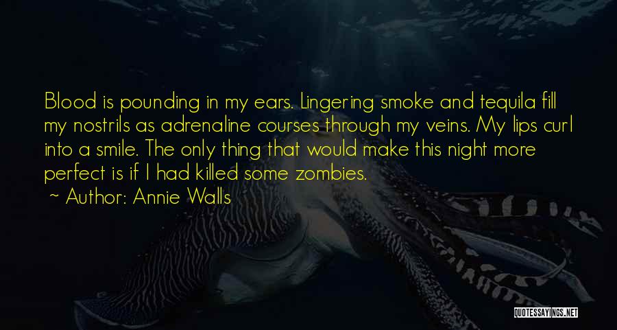 Annie Walls Quotes: Blood Is Pounding In My Ears. Lingering Smoke And Tequila Fill My Nostrils As Adrenaline Courses Through My Veins. My