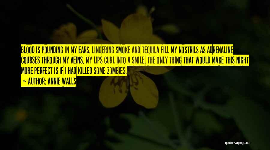 Annie Walls Quotes: Blood Is Pounding In My Ears. Lingering Smoke And Tequila Fill My Nostrils As Adrenaline Courses Through My Veins. My