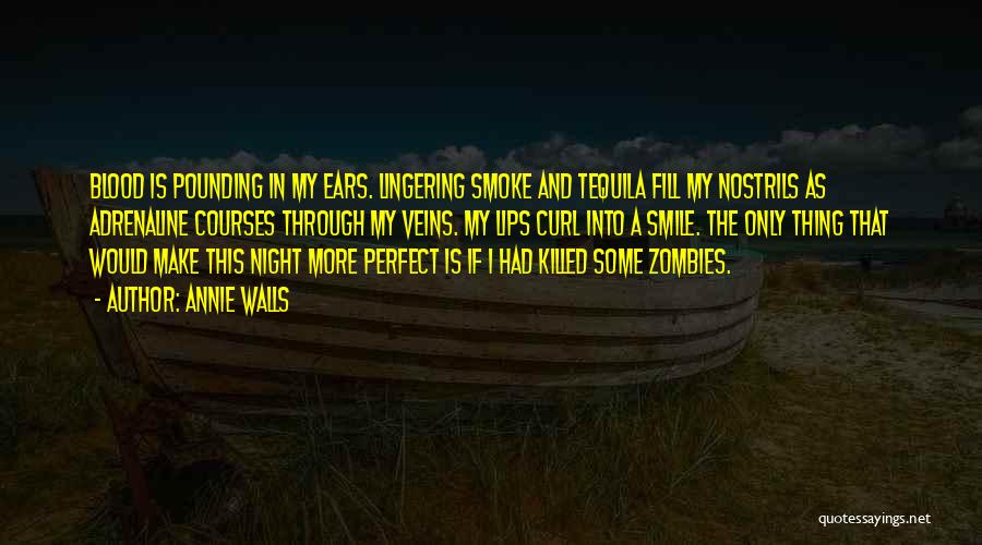 Annie Walls Quotes: Blood Is Pounding In My Ears. Lingering Smoke And Tequila Fill My Nostrils As Adrenaline Courses Through My Veins. My