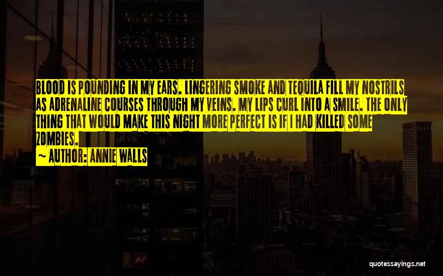 Annie Walls Quotes: Blood Is Pounding In My Ears. Lingering Smoke And Tequila Fill My Nostrils As Adrenaline Courses Through My Veins. My