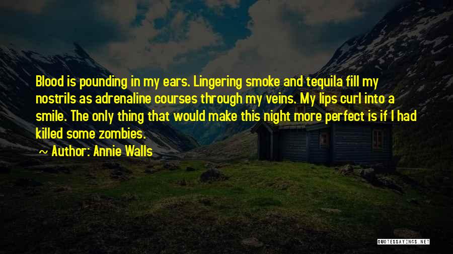 Annie Walls Quotes: Blood Is Pounding In My Ears. Lingering Smoke And Tequila Fill My Nostrils As Adrenaline Courses Through My Veins. My