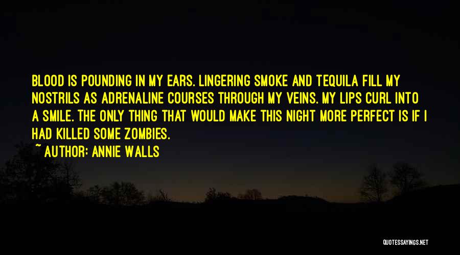 Annie Walls Quotes: Blood Is Pounding In My Ears. Lingering Smoke And Tequila Fill My Nostrils As Adrenaline Courses Through My Veins. My