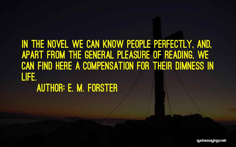 E. M. Forster Quotes: In The Novel We Can Know People Perfectly, And, Apart From The General Pleasure Of Reading, We Can Find Here