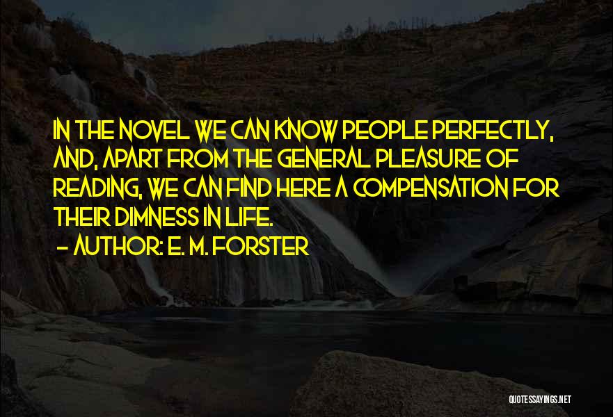 E. M. Forster Quotes: In The Novel We Can Know People Perfectly, And, Apart From The General Pleasure Of Reading, We Can Find Here