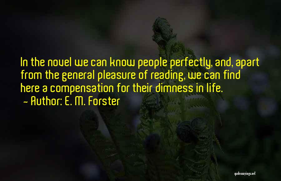 E. M. Forster Quotes: In The Novel We Can Know People Perfectly, And, Apart From The General Pleasure Of Reading, We Can Find Here