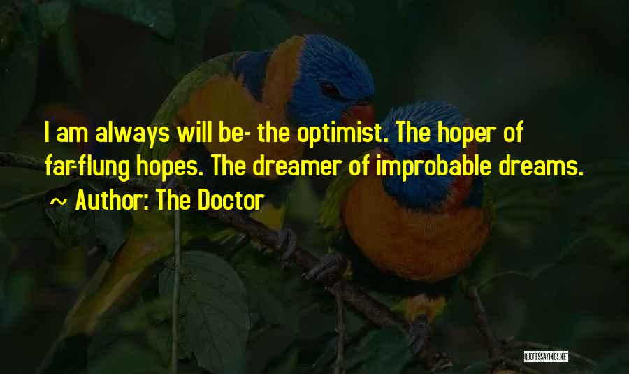 The Doctor Quotes: I Am Always Will Be- The Optimist. The Hoper Of Far-flung Hopes. The Dreamer Of Improbable Dreams.