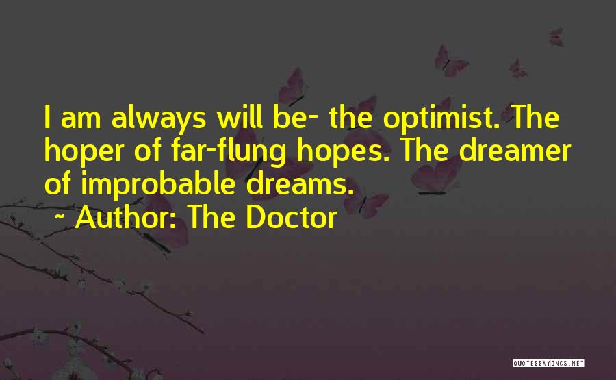 The Doctor Quotes: I Am Always Will Be- The Optimist. The Hoper Of Far-flung Hopes. The Dreamer Of Improbable Dreams.