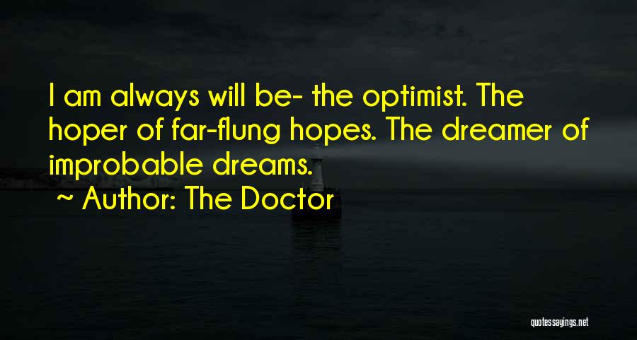 The Doctor Quotes: I Am Always Will Be- The Optimist. The Hoper Of Far-flung Hopes. The Dreamer Of Improbable Dreams.
