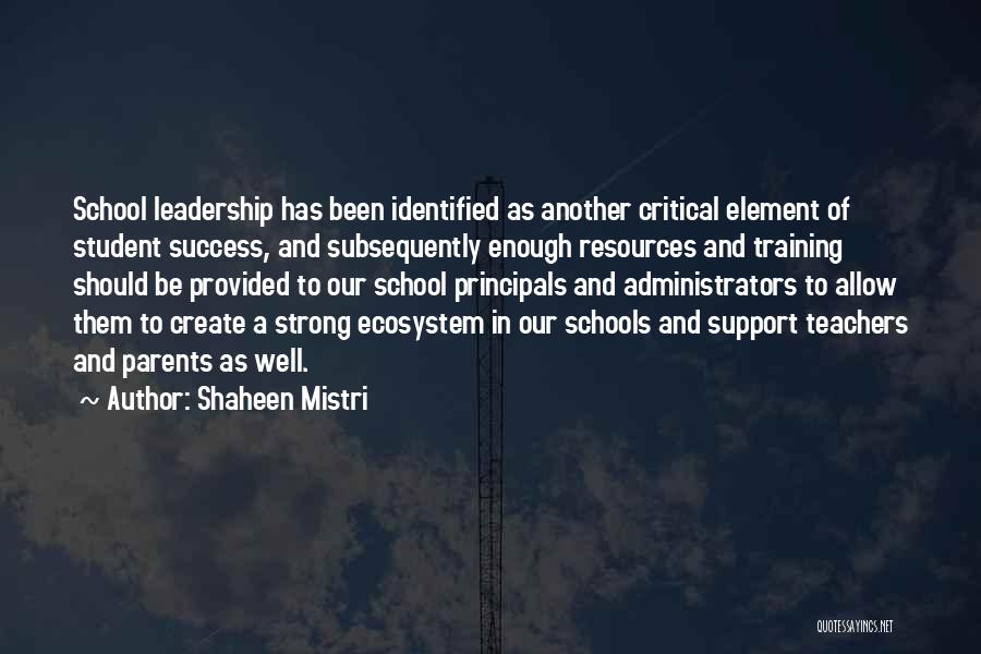 Shaheen Mistri Quotes: School Leadership Has Been Identified As Another Critical Element Of Student Success, And Subsequently Enough Resources And Training Should Be