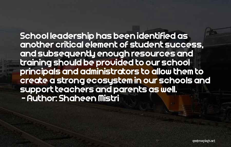 Shaheen Mistri Quotes: School Leadership Has Been Identified As Another Critical Element Of Student Success, And Subsequently Enough Resources And Training Should Be