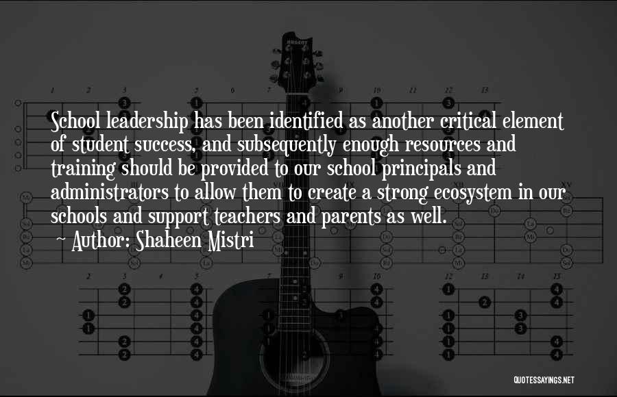 Shaheen Mistri Quotes: School Leadership Has Been Identified As Another Critical Element Of Student Success, And Subsequently Enough Resources And Training Should Be