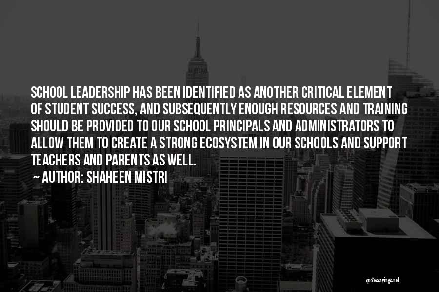 Shaheen Mistri Quotes: School Leadership Has Been Identified As Another Critical Element Of Student Success, And Subsequently Enough Resources And Training Should Be