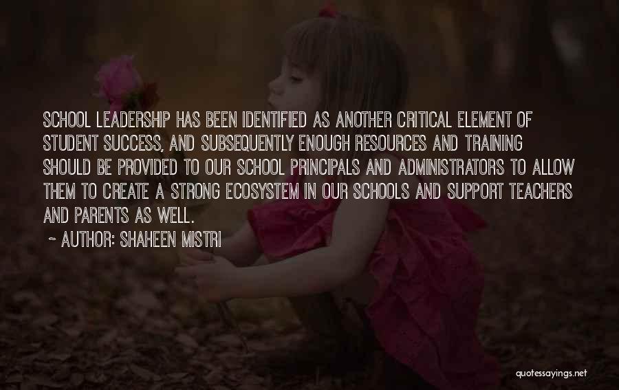 Shaheen Mistri Quotes: School Leadership Has Been Identified As Another Critical Element Of Student Success, And Subsequently Enough Resources And Training Should Be