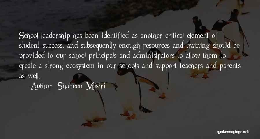 Shaheen Mistri Quotes: School Leadership Has Been Identified As Another Critical Element Of Student Success, And Subsequently Enough Resources And Training Should Be