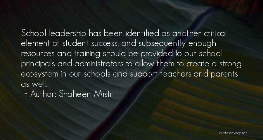 Shaheen Mistri Quotes: School Leadership Has Been Identified As Another Critical Element Of Student Success, And Subsequently Enough Resources And Training Should Be