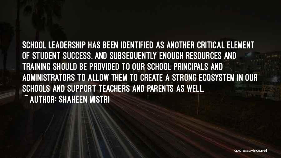 Shaheen Mistri Quotes: School Leadership Has Been Identified As Another Critical Element Of Student Success, And Subsequently Enough Resources And Training Should Be