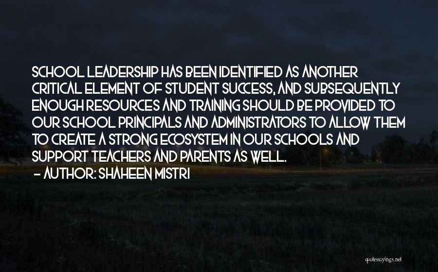 Shaheen Mistri Quotes: School Leadership Has Been Identified As Another Critical Element Of Student Success, And Subsequently Enough Resources And Training Should Be