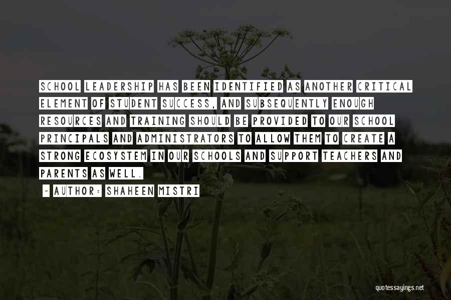 Shaheen Mistri Quotes: School Leadership Has Been Identified As Another Critical Element Of Student Success, And Subsequently Enough Resources And Training Should Be