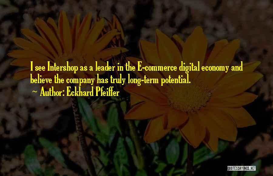 Eckhard Pfeiffer Quotes: I See Intershop As A Leader In The E-commerce Digital Economy And Believe The Company Has Truly Long-term Potential.