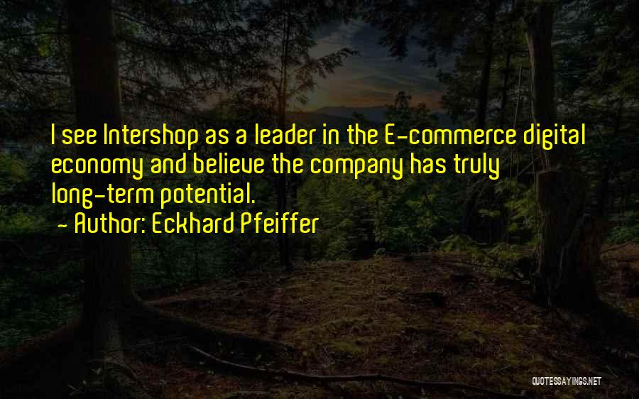 Eckhard Pfeiffer Quotes: I See Intershop As A Leader In The E-commerce Digital Economy And Believe The Company Has Truly Long-term Potential.