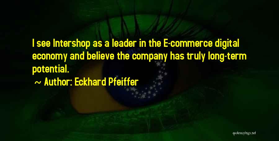 Eckhard Pfeiffer Quotes: I See Intershop As A Leader In The E-commerce Digital Economy And Believe The Company Has Truly Long-term Potential.