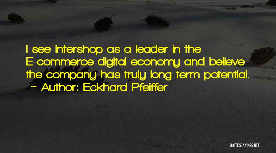 Eckhard Pfeiffer Quotes: I See Intershop As A Leader In The E-commerce Digital Economy And Believe The Company Has Truly Long-term Potential.