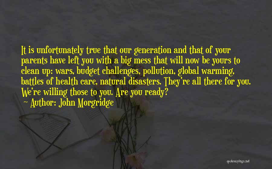 John Morgridge Quotes: It Is Unfortunately True That Our Generation And That Of Your Parents Have Left You With A Big Mess That