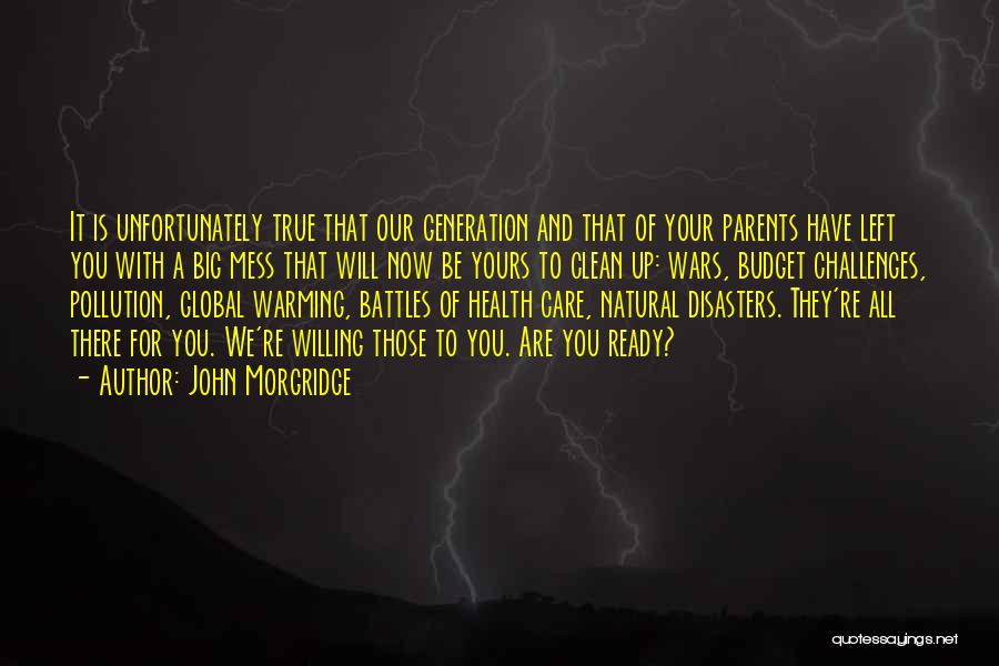 John Morgridge Quotes: It Is Unfortunately True That Our Generation And That Of Your Parents Have Left You With A Big Mess That