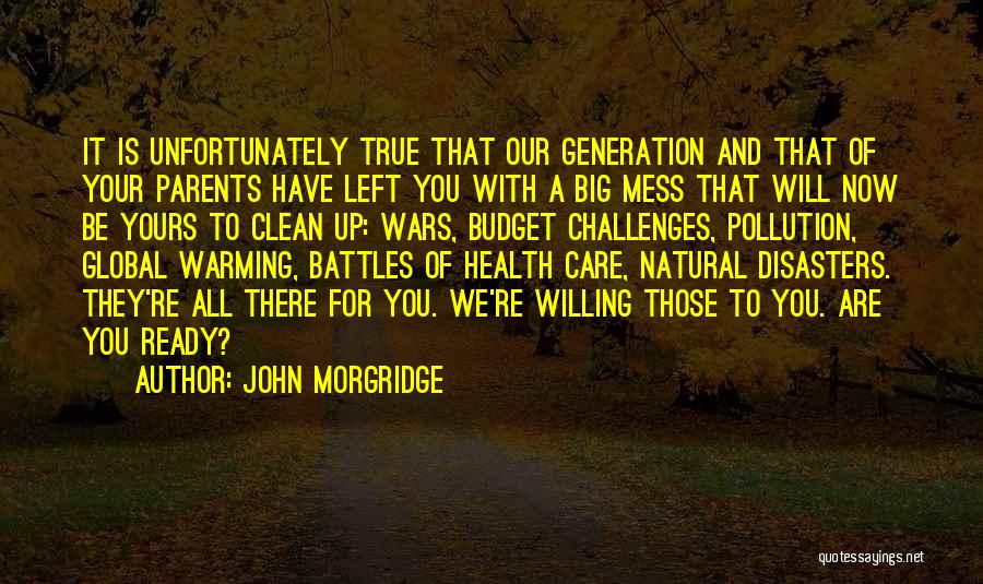 John Morgridge Quotes: It Is Unfortunately True That Our Generation And That Of Your Parents Have Left You With A Big Mess That