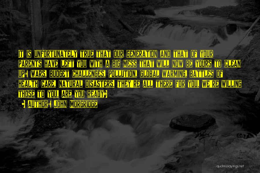John Morgridge Quotes: It Is Unfortunately True That Our Generation And That Of Your Parents Have Left You With A Big Mess That