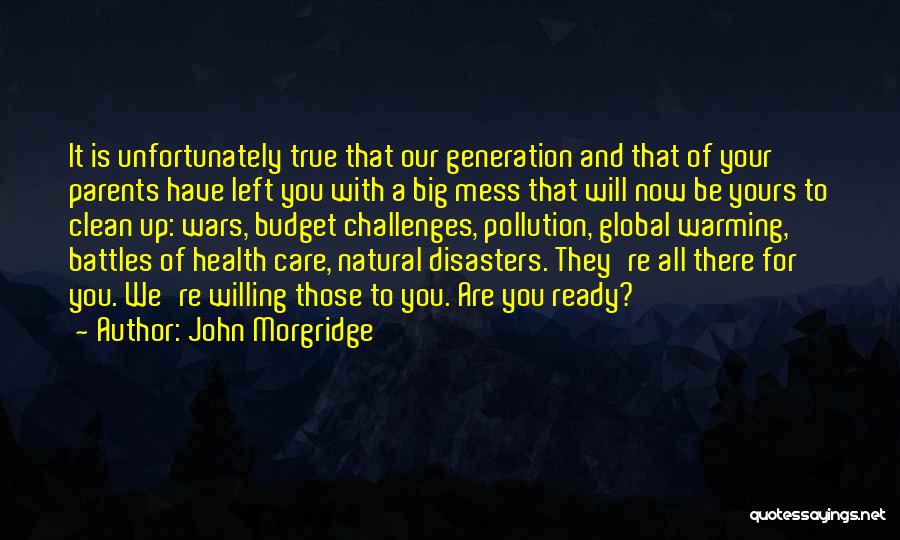 John Morgridge Quotes: It Is Unfortunately True That Our Generation And That Of Your Parents Have Left You With A Big Mess That